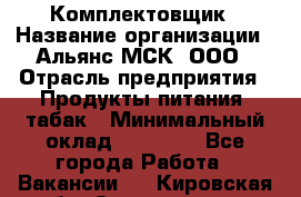 Комплектовщик › Название организации ­ Альянс-МСК, ООО › Отрасль предприятия ­ Продукты питания, табак › Минимальный оклад ­ 25 000 - Все города Работа » Вакансии   . Кировская обл.,Соломинцы д.